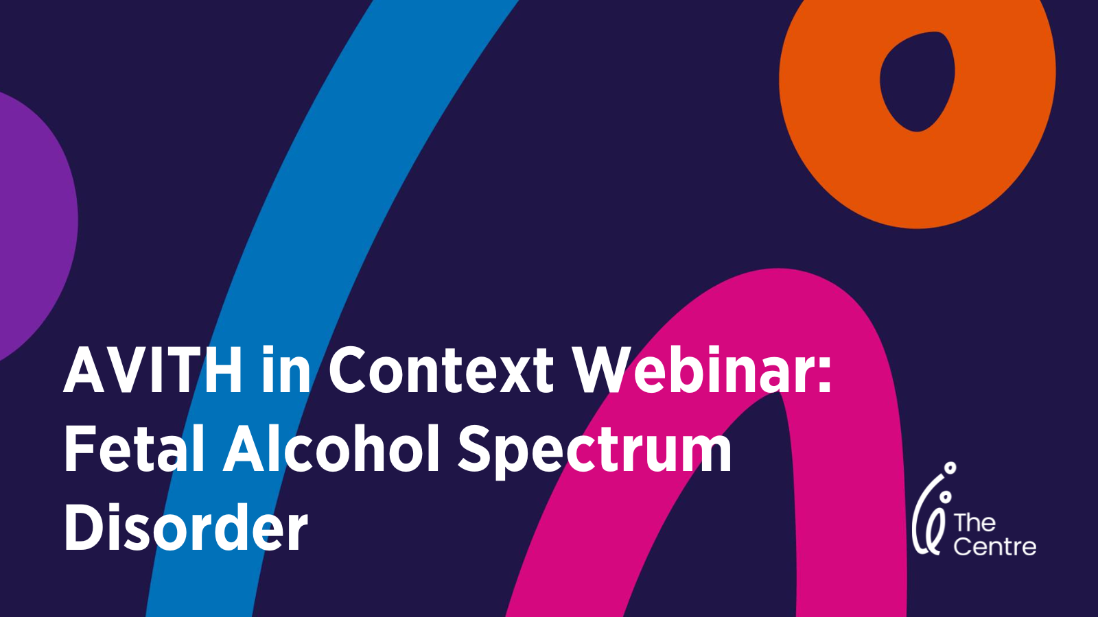 AVITH in Context Webinar: Fetal Alcohol Spectrum Disorder
