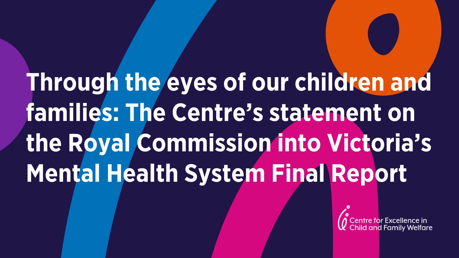 Through the eyes of our children and families: The Centre’s statement on the Royal Commission into Victoria’s Mental Health System Final Report